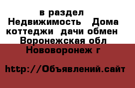  в раздел : Недвижимость » Дома, коттеджи, дачи обмен . Воронежская обл.,Нововоронеж г.